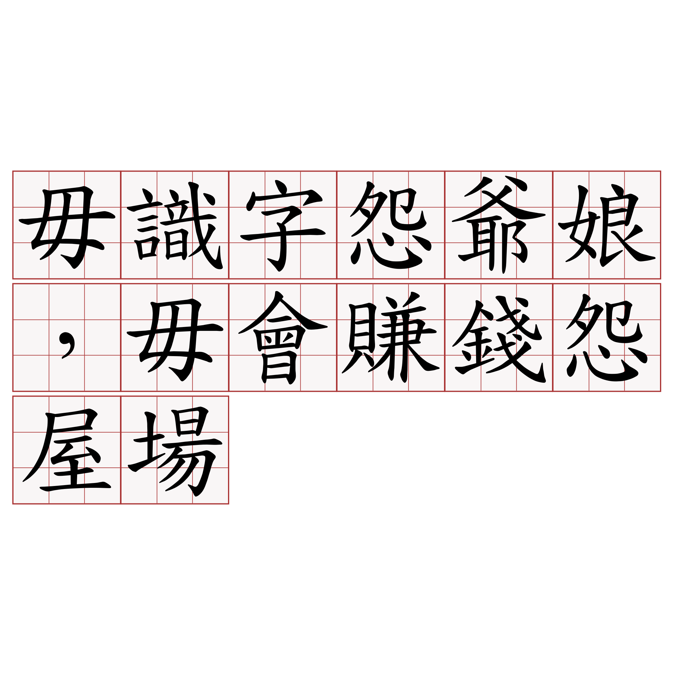 毋識字怨爺娘，毋會賺錢怨屋場